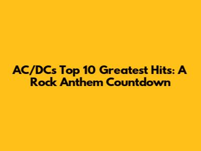 AC/DC's Top 10 Greatest Hits: A Rock Anthem Countdown