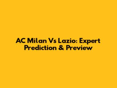 AC Milan Vs Lazio: Expert Prediction & Preview