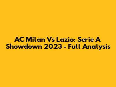 AC Milan Vs Lazio: Serie A Showdown 2023 - Full Analysis