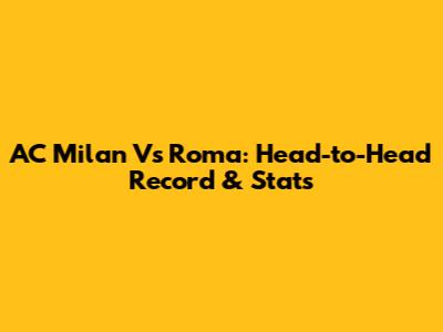 AC Milan Vs Roma: Head-to-Head Record & Stats