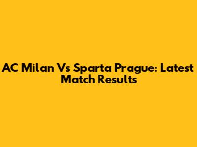 AC Milan Vs Sparta Prague: Latest Match Results