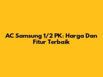 AC Samsung 1/2 PK: Harga Dan Fitur Terbaik