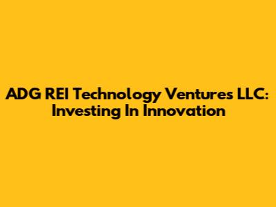 ADG REI Technology Ventures LLC: Investing In Innovation