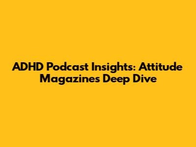 ADHD Podcast Insights: Attitude Magazine's Deep Dive