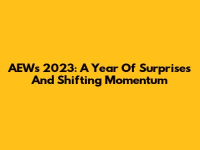 AEW's 2023: A Year Of Surprises And Shifting Momentum