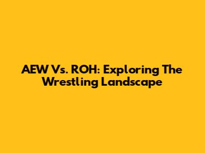 AEW Vs. ROH: Exploring The Wrestling Landscape