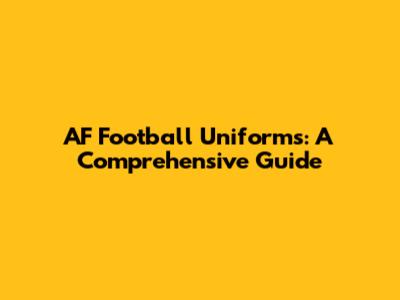 AF Football Uniforms: A Comprehensive Guide