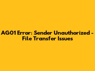 AG01 Error: Sender Unauthorized - File Transfer Issues