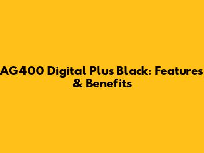 AG400 Digital Plus Black: Features & Benefits