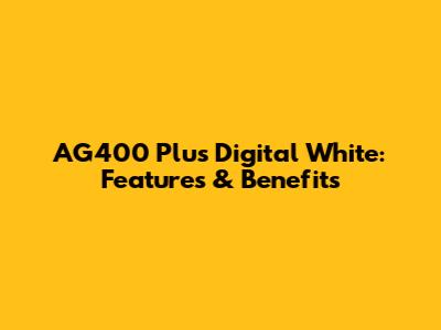 AG400 Plus Digital White: Features & Benefits