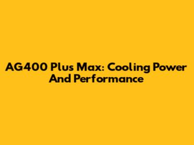 AG400 Plus Max: Cooling Power And Performance