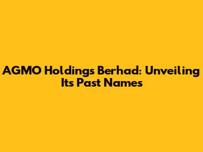 AGMO Holdings Berhad: Unveiling Its Past Names