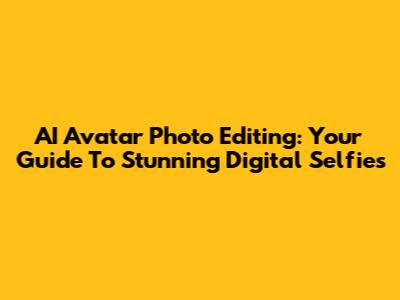 AI Avatar Photo Editing: Your Guide To Stunning Digital Selfies