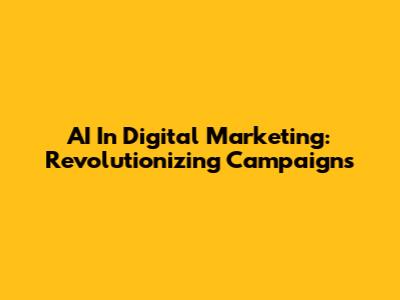 AI In Digital Marketing: Revolutionizing Campaigns
