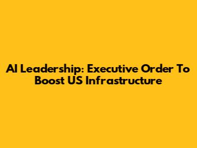 AI Leadership: Executive Order To Boost US Infrastructure