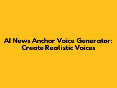 AI News Anchor Voice Generator: Create Realistic Voices