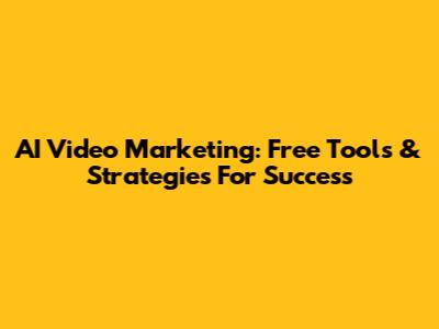 AI Video Marketing: Free Tools & Strategies For Success