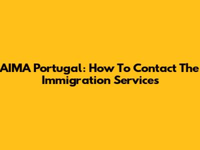 AIMA Portugal: How To Contact The Immigration Services