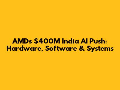 AMD's $400M India AI Push: Hardware, Software & Systems