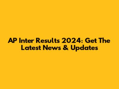 AP Inter Results 2024: Get The Latest News & Updates