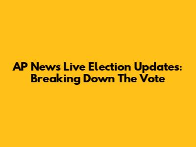 AP News Live Election Updates: Breaking Down The Vote