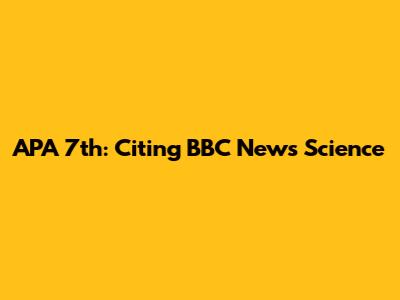 APA 7th: Citing BBC News Science