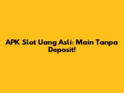 APK Slot Uang Asli: Main Tanpa Deposit!