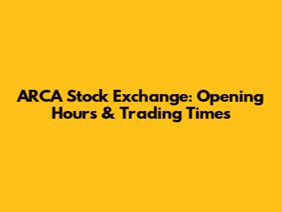 ARCA Stock Exchange: Opening Hours & Trading Times