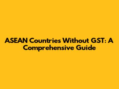 ASEAN Countries Without GST: A Comprehensive Guide