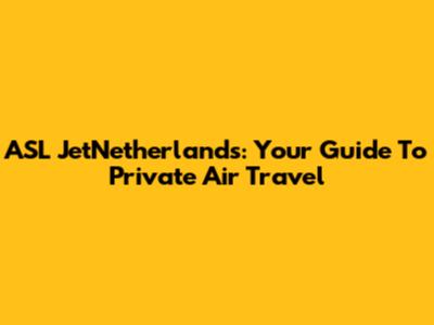 ASL JetNetherlands: Your Guide To Private Air Travel
