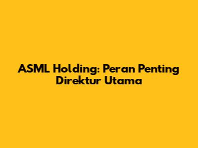 ASML Holding: Peran Penting Direktur Utama