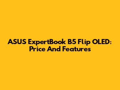 ASUS ExpertBook B5 Flip OLED: Price And Features