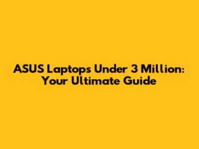 ASUS Laptops Under 3 Million: Your Ultimate Guide