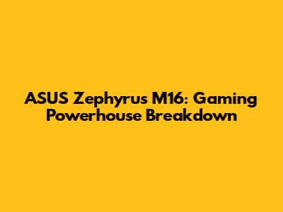 ASUS Zephyrus M16: Gaming Powerhouse Breakdown