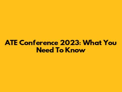ATE Conference 2023: What You Need To Know