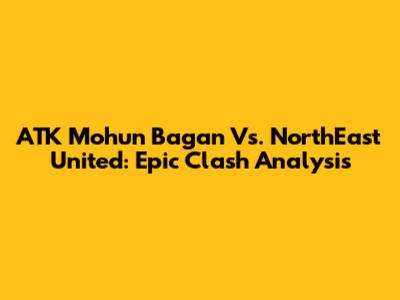 ATK Mohun Bagan Vs. NorthEast United: Epic Clash Analysis