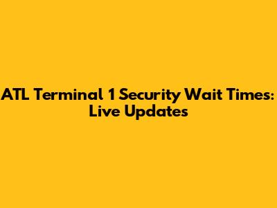 ATL Terminal 1 Security Wait Times: Live Updates