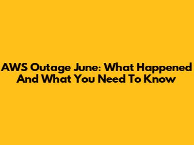 AWS Outage June: What Happened And What You Need To Know