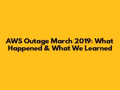 AWS Outage March 2019: What Happened & What We Learned