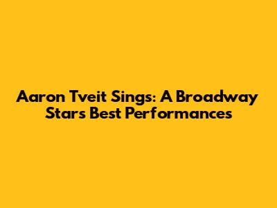 Aaron Tveit Sings: A Broadway Star's Best Performances