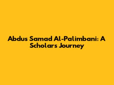 Abdus Samad Al-Palimbani: A Scholar's Journey
