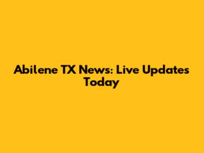 Abilene TX News: Live Updates Today