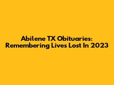 Abilene TX Obituaries: Remembering Lives Lost In 2023