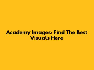 Academy Images: Find The Best Visuals Here