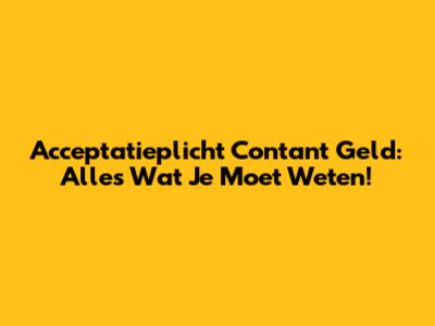 Acceptatieplicht Contant Geld: Alles Wat Je Moet Weten!