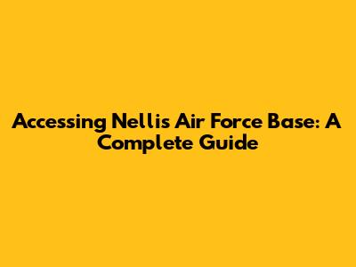 Accessing Nellis Air Force Base: A Complete Guide