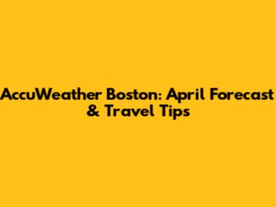 AccuWeather Boston: April Forecast & Travel Tips