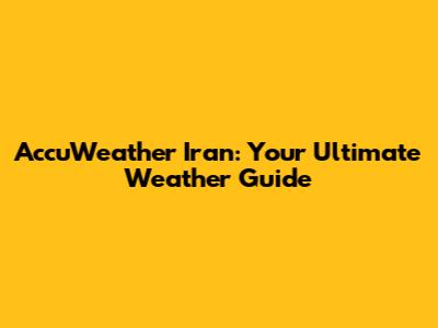 AccuWeather Iran: Your Ultimate Weather Guide