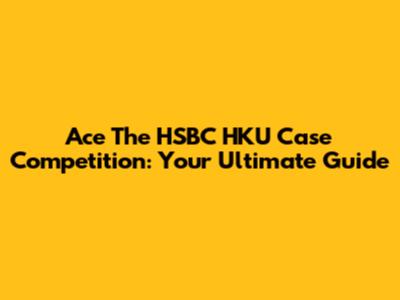 Ace The HSBC HKU Case Competition: Your Ultimate Guide