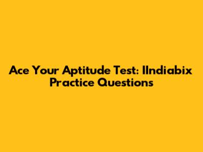 Ace Your Aptitude Test: IIndiabix Practice Questions